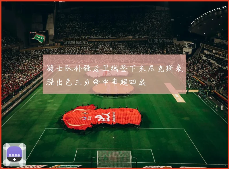 骑士队补强后卫线签下米尼克斯表现出色三分命中率超四成