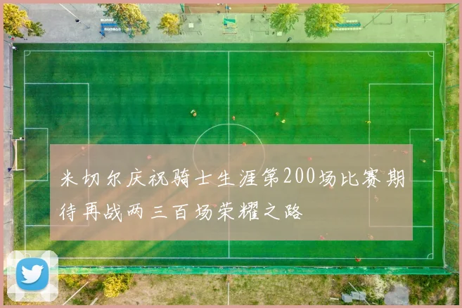 米切尔庆祝骑士生涯第200场比赛期待再战两三百场荣耀之路