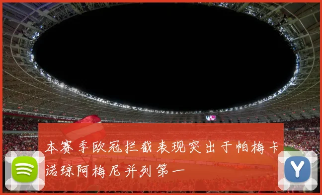 本赛季欧冠拦截表现突出于帕梅卡诺琼阿梅尼并列第一