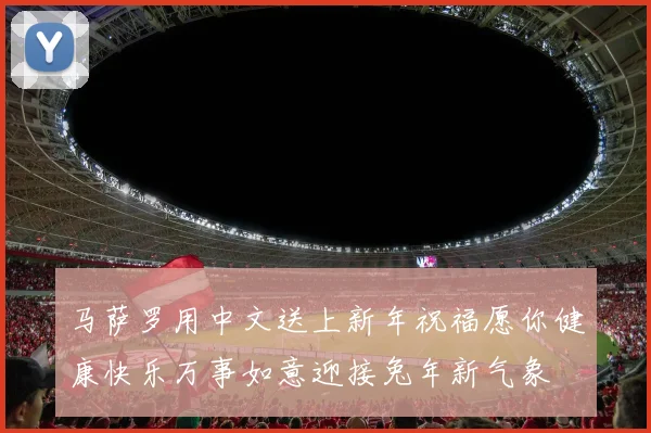 马萨罗用中文送上新年祝福愿你健康快乐万事如意迎接兔年新气象