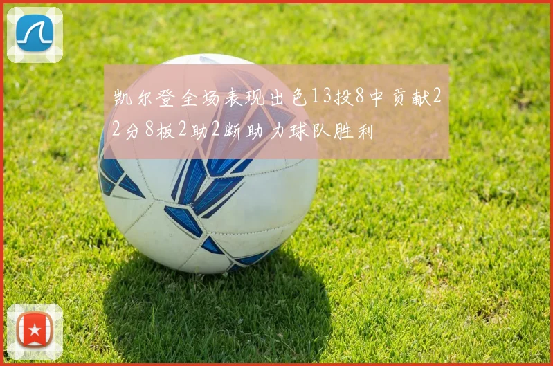 凯尔登全场表现出色13投8中贡献22分8板2助2断助力球队胜利