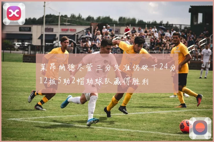 莱昂纳德尽管三分失准仍砍下24分12板5助2帽助球队赢得胜利