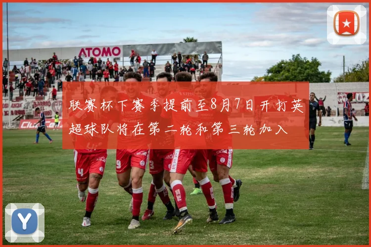 联赛杯下赛季提前至8月7日开打英超球队将在第二轮和第三轮加入