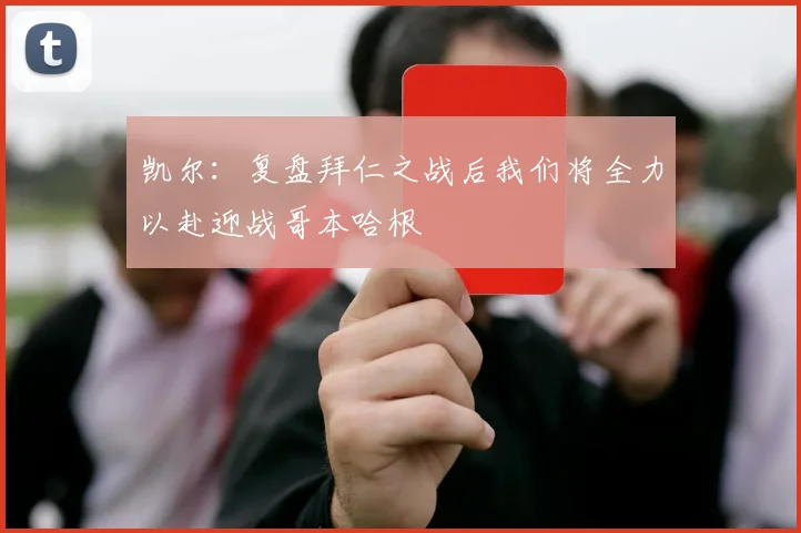 凯尔：复盘拜仁之战后我们将全力以赴迎战哥本哈根