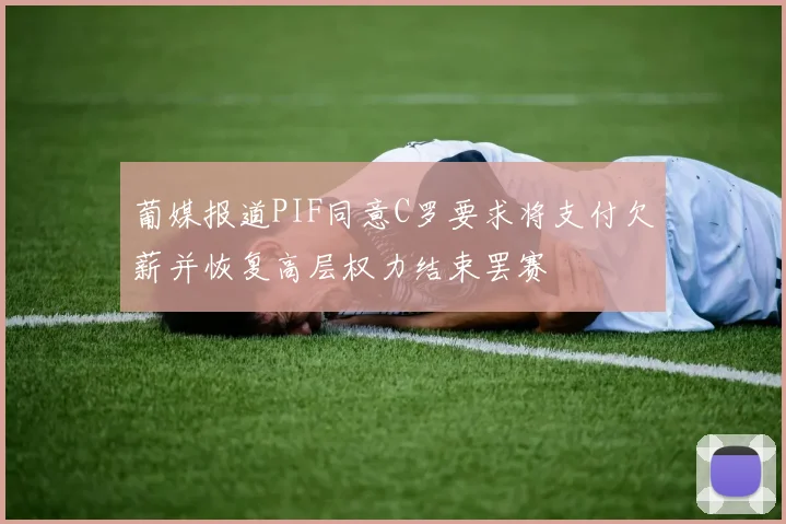 葡媒报道PIF同意C罗要求将支付欠薪并恢复高层权力结束罢赛