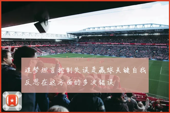 追梦坦言控制失误是赢球关键自我反思在这方面的多次错误