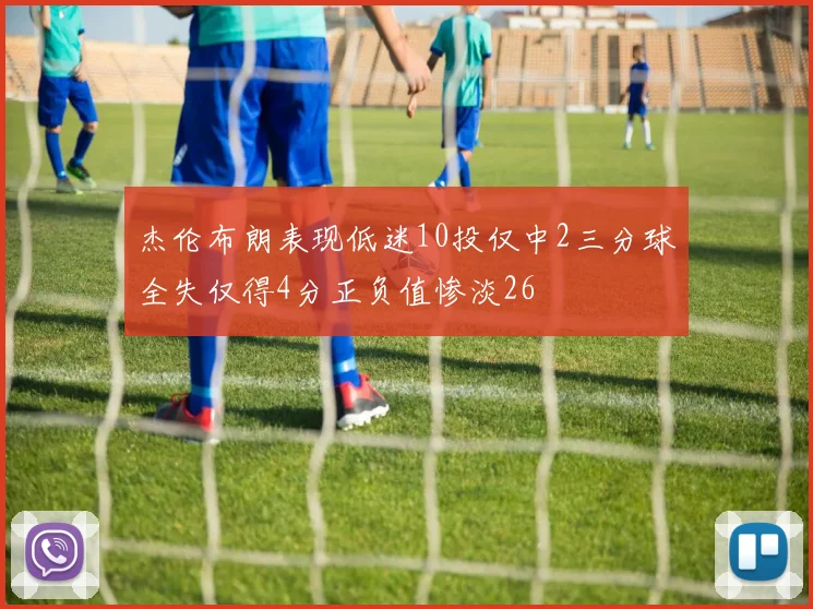 杰伦布朗表现低迷10投仅中2三分球全失仅得4分正负值惨淡26