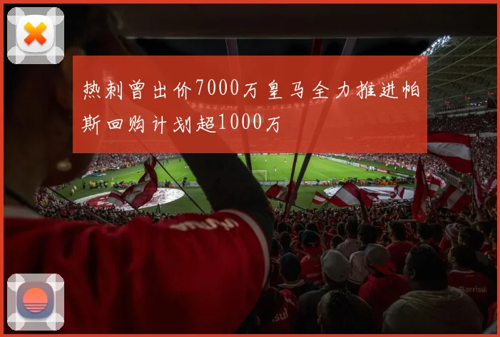 热刺曾出价7000万皇马全力推进帕斯回购计划超1000万