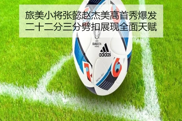 旅美小将张懿赵杰美高首秀爆发 二十二分三分劈扣展现全面天赋（BAJIESPORTS）