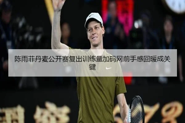 陈雨菲丹麦公开赛复出训练量加码网前手感回暖成关键（BAJIESPORTS）
